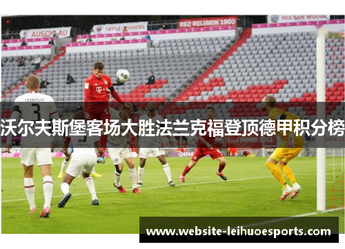 沃尔夫斯堡客场大胜法兰克福登顶德甲积分榜