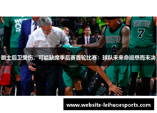 爵士后卫受伤，可能缺席季后赛首轮比赛：球队未来命运悬而未决