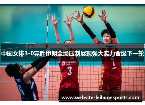 中国女排3-0完胜伊朗全场压制展现强大实力晋级下一轮