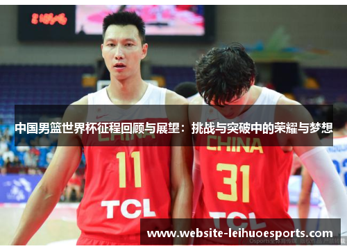 中国男篮世界杯征程回顾与展望：挑战与突破中的荣耀与梦想