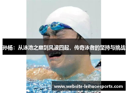 孙杨：从泳池之巅到风波四起，传奇泳者的坚持与挑战