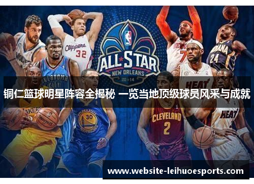 铜仁篮球明星阵容全揭秘 一览当地顶级球员风采与成就