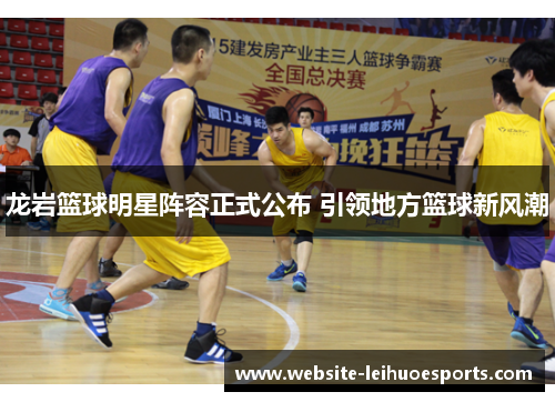 龙岩篮球明星阵容正式公布 引领地方篮球新风潮